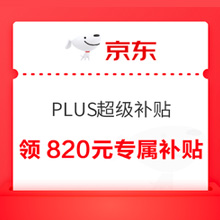 PLUS会员：京东 PLUS超级补贴 领820元专属补贴【已结束】